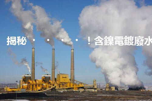 揭秘！含鎳電鍍廢水處理的終極處理方案！
